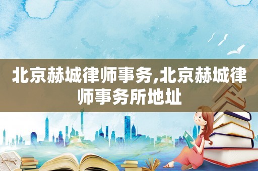 北京赫城律師事務,北京赫城律師事務所地址