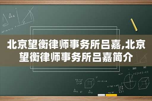 北京望衡律師事務(wù)所呂嘉,北京望衡律師事務(wù)所呂嘉簡介