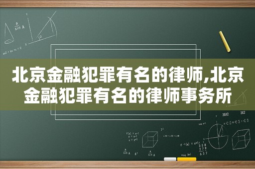 北京金融犯罪有名的律師,北京金融犯罪有名的律師事務(wù)所