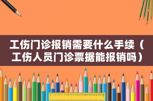 工傷門診報銷需要什么手續（工傷人員門診票據能報銷嗎）
