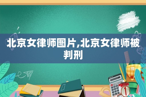 北京女律師圖片,北京女律師被判刑