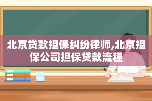 北京貸款擔(dān)保糾紛律師,北京擔(dān)保公司擔(dān)保貸款流程