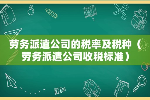勞務派遣公司的稅率及稅種（勞務派遣公司收稅標準）