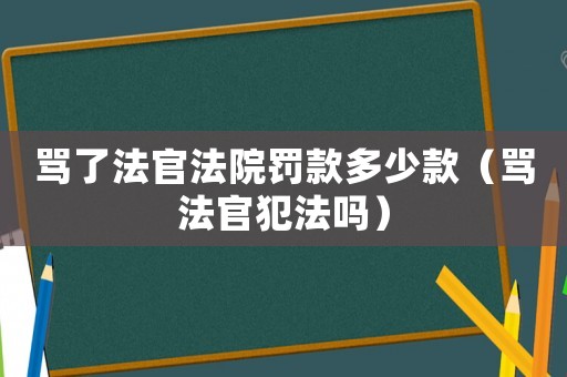 罵了法官法院罰款多少款（罵法官犯法嗎）