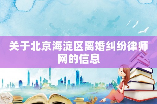 關于北京海淀區離婚糾紛律師網的信息