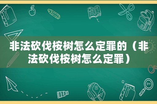 非法砍伐桉樹怎么定罪的（非法砍伐桉樹怎么定罪）