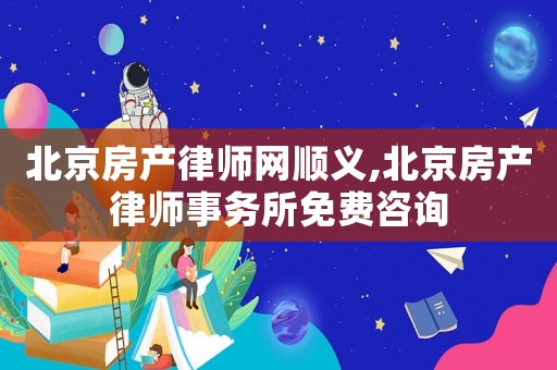 北京房產律師網順義,北京房產律師事務所免費咨詢