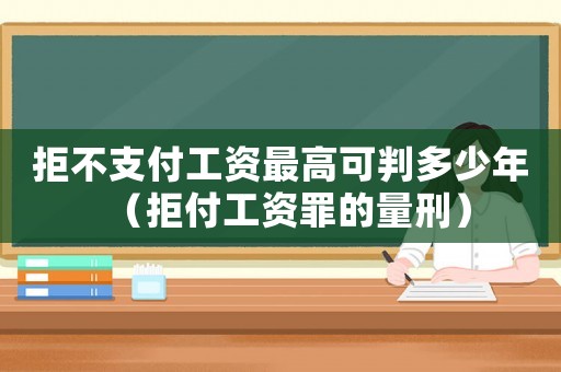 拒不支付工資最高可判多少年（拒付工資罪的量刑）