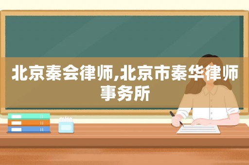 北京秦會律師,北京市秦華律師事務所