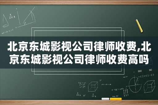 北京東城影視公司律師收費,北京東城影視公司律師收費高嗎