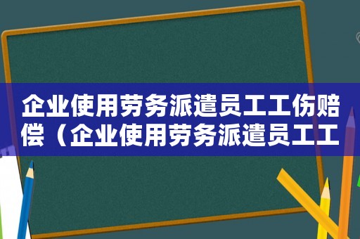 企業使用勞務派遣員工工傷賠償（企業使用勞務派遣員工工傷）