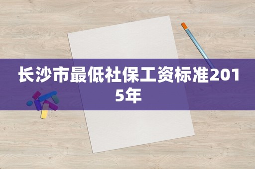 長沙市最低社保工資標準2015年