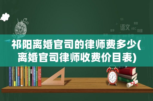 祁陽離婚官司的律師費多少(離婚官司律師收費價目表)