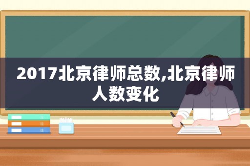 2017北京律師總數,北京律師人數變化