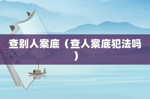 查別人案底（查人案底犯法嗎）