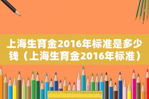 上海生育金2016年標準是多少錢（上海生育金2016年標準）