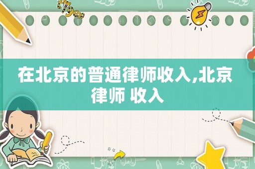在北京的普通律師收入,北京 律師 收入