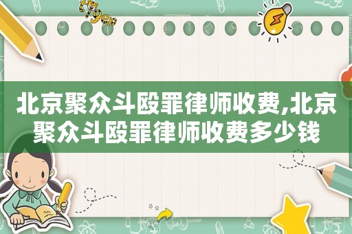 北京聚眾斗毆罪律師收費,北京聚眾斗毆罪律師收費多少錢