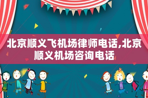 北京順義飛機(jī)場(chǎng)律師電話,北京順義機(jī)場(chǎng)咨詢電話