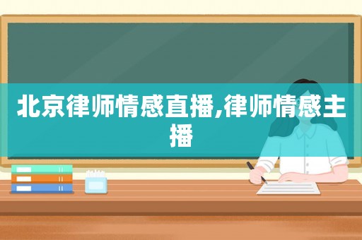 北京律師情感直播,律師情感主播