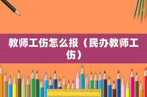 教師工傷怎么報（民辦教師工傷）