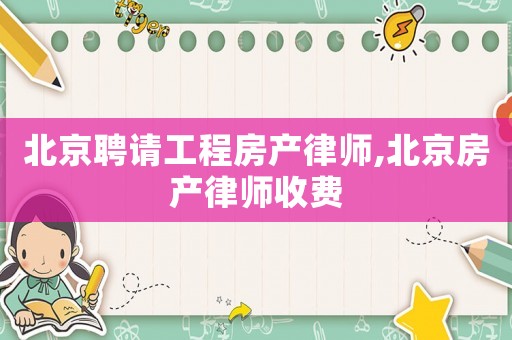 北京聘請工程房產(chǎn)律師,北京房產(chǎn)律師收費