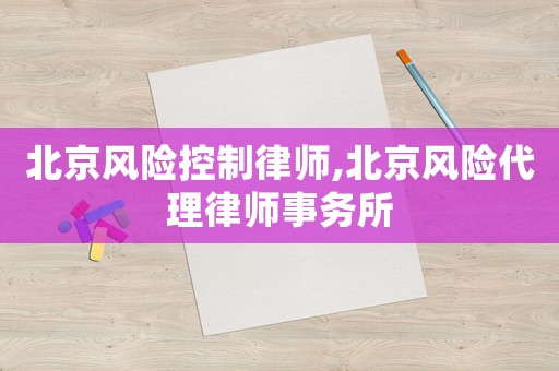 北京風險控制律師,北京風險代理律師事務所