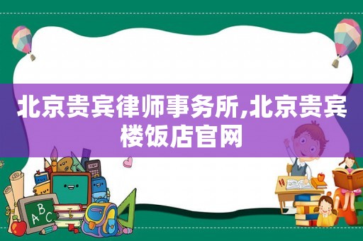 北京貴賓律師事務所,北京貴賓樓飯店官網