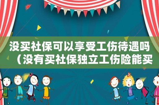 沒買社保可以享受工傷待遇嗎（沒有買社保獨立工傷險能買嗎）