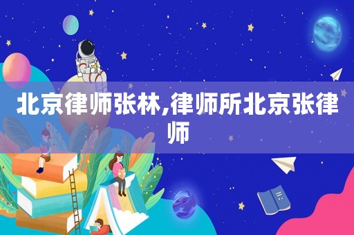 北京律師張林,律師所北京張律師