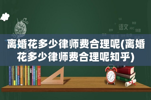 離婚花多少律師費(fèi)合理呢(離婚花多少律師費(fèi)合理呢知乎)