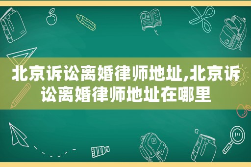 北京訴訟離婚律師地址,北京訴訟離婚律師地址在哪里