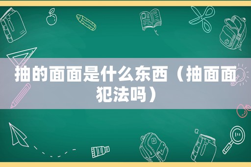 抽的面面是什么東西（抽面面犯法嗎）