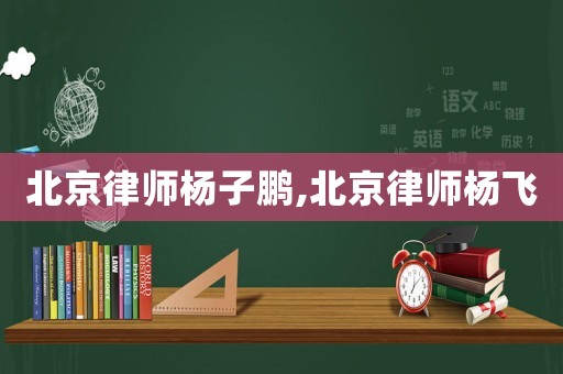 北京律師楊子鵬,北京律師楊飛