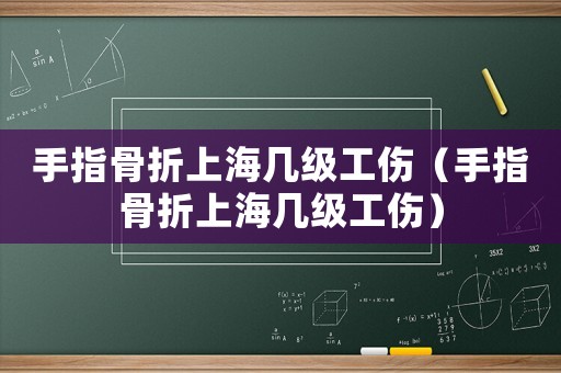 手指骨折上海幾級工傷（手指骨折上海幾級工傷）