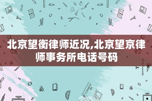 北京望衡律師近況,北京望京律師事務所電話號碼
