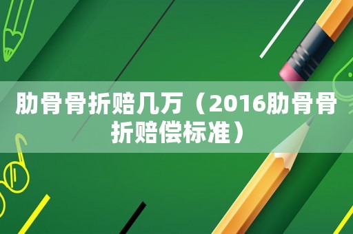 肋骨骨折賠幾萬(wàn)（2016肋骨骨折賠償標(biāo)準(zhǔn)）
