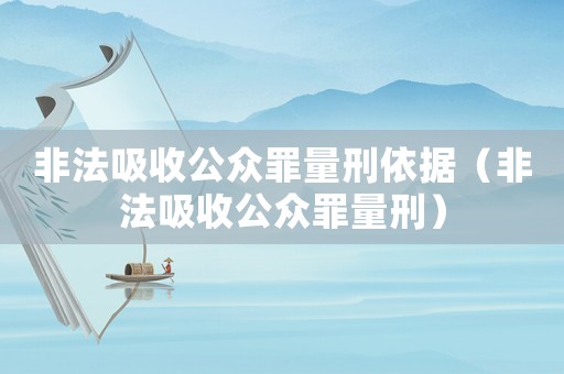 非法吸收公眾罪量刑依據（非法吸收公眾罪量刑）