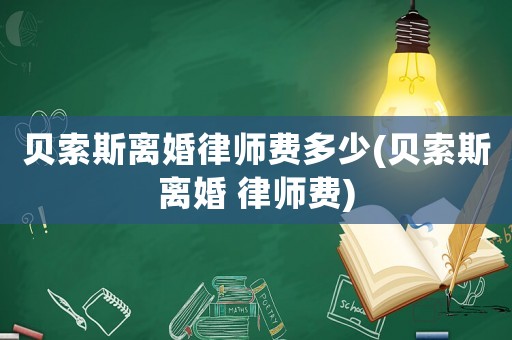 貝索斯離婚律師費多少(貝索斯離婚 律師費)