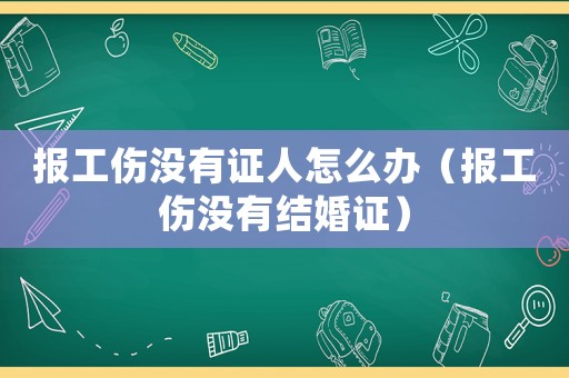 報工傷沒有證人怎么辦（報工傷沒有結婚證）