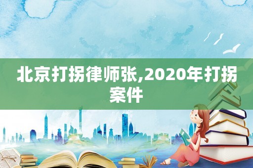 北京打拐律師張,2020年打拐案件