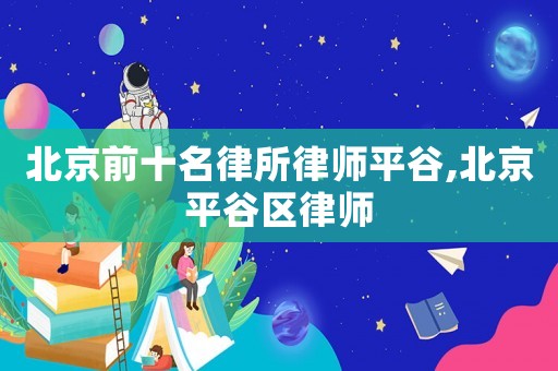 北京前十名律所律師平谷,北京平谷區律師