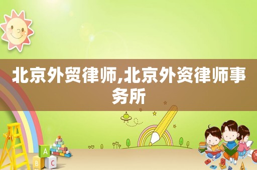 北京外貿律師,北京外資律師事務所