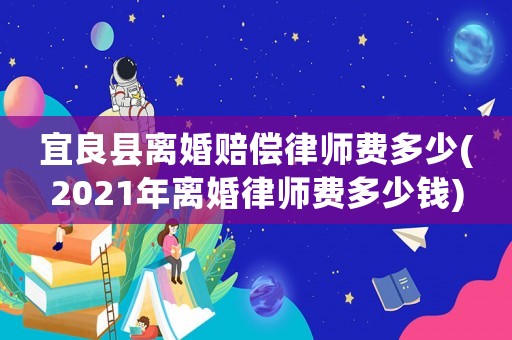 宜良縣離婚賠償律師費多少(2021年離婚律師費多少錢)
