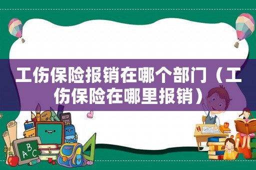 工傷保險報銷在哪個部門（工傷保險在哪里報銷）