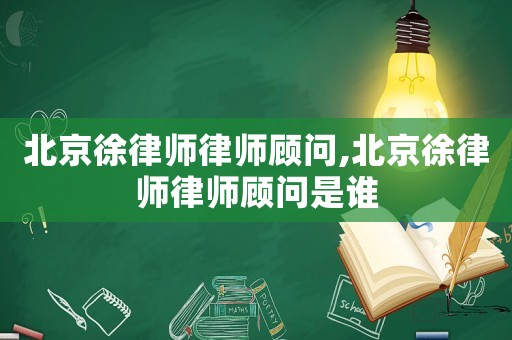 北京徐律師律師顧問,北京徐律師律師顧問是誰