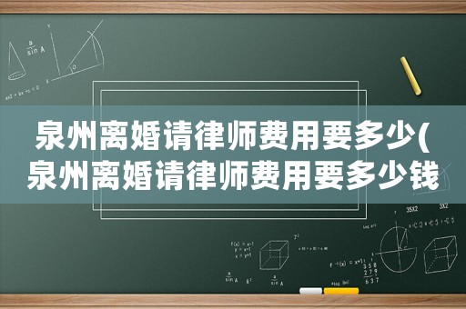 泉州離婚請律師費用要多少(泉州離婚請律師費用要多少錢)