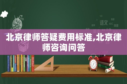 北京律師答疑費用標準,北京律師咨詢問答