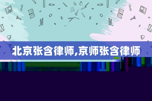 北京張含律師,京師張含律師