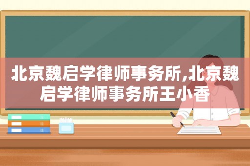 北京魏啟學律師事務所,北京魏啟學律師事務所王小香